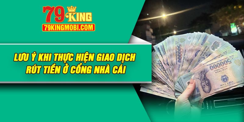 Lưu ý khi thực hiện giao dịch rút tiền ở cổng nhà cái
