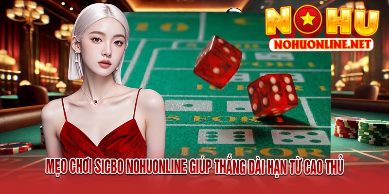 Mẹo Chơi SICBO NOHUONLINE Giúp Thắng Dài Hạn Từ Cao Thủ