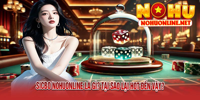 SICBO NOHUONLINE Là Gì? Tại Sao Lại Hot Đến Vậy?